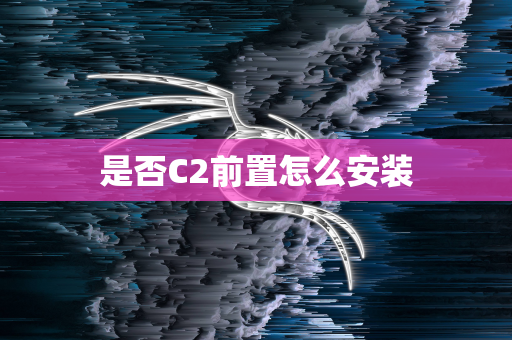 是否C2前置怎么安装