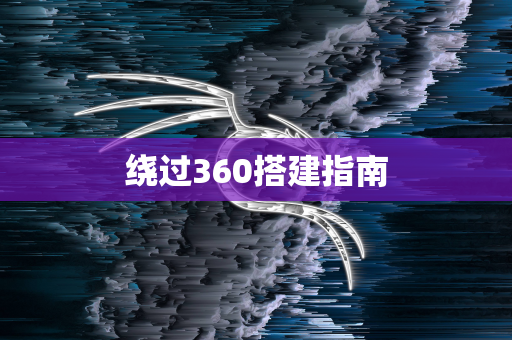 绕过360搭建指南