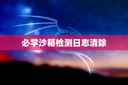 必学沙箱检测日志清除