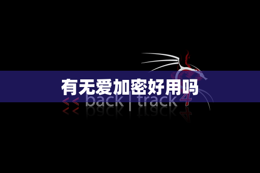 有无爱加密好用吗
