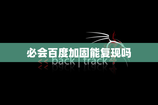 必会百度加固能复现吗