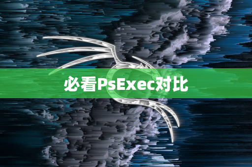 必看PsExec对比