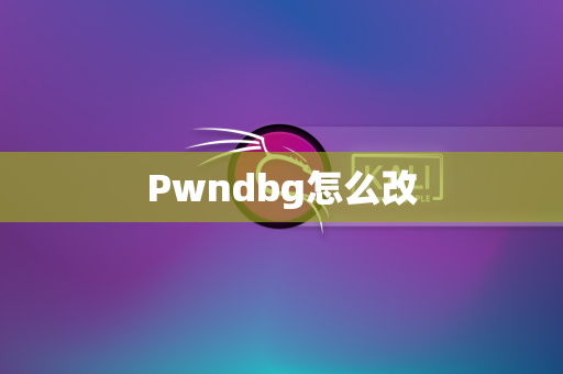 Pwndbg怎么改