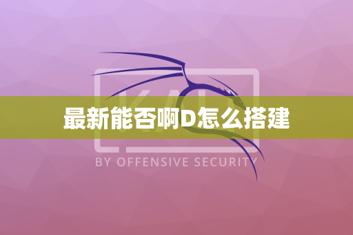 最新能否啊D怎么搭建