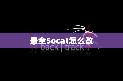 最全Socat怎么改