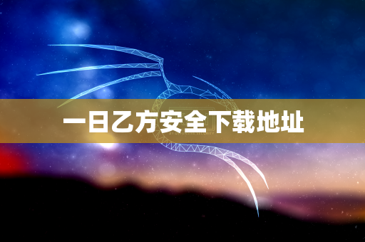 一日乙方安全下载地址