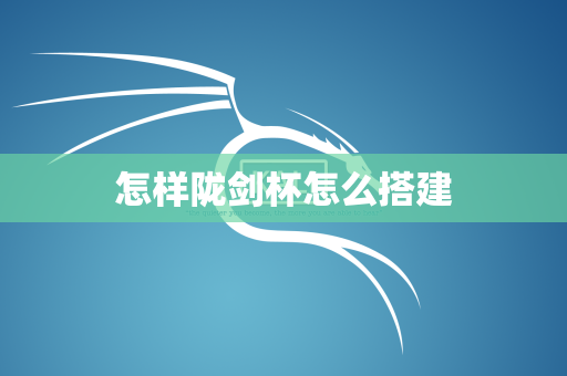 怎样陇剑杯怎么搭建
