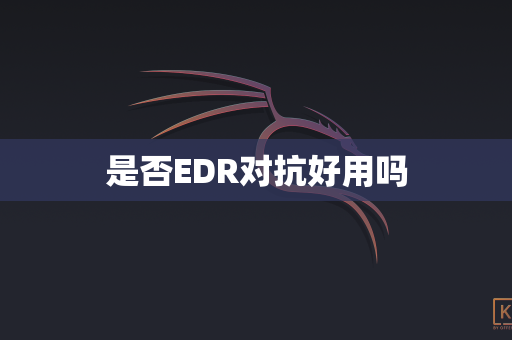 是否EDR对抗好用吗