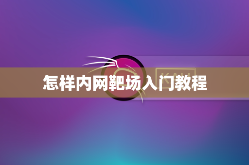 怎样内网靶场入门教程