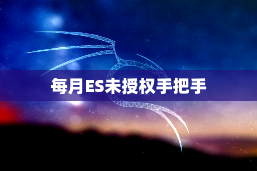 每月ES未授权手把手