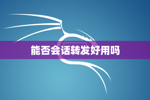 能否会话转发好用吗