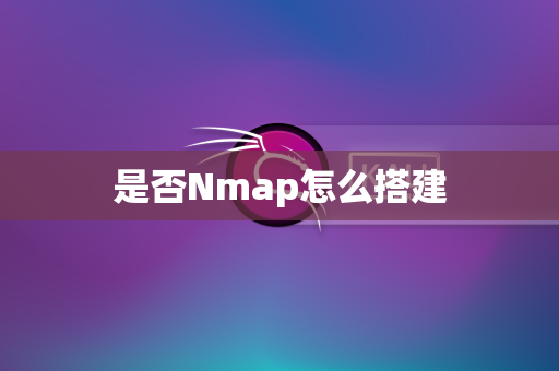 是否Nmap怎么搭建