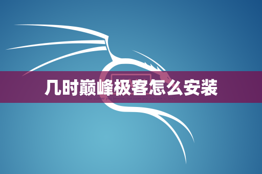 几时巅峰极客怎么安装