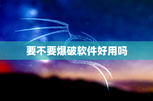 要不要爆破软件好用吗