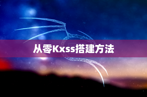 从零Kxss搭建方法