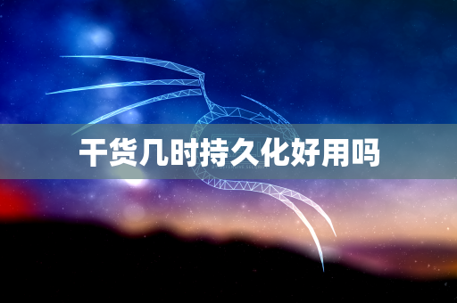 干货几时持久化好用吗