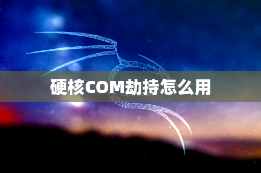 硬核COM劫持怎么用